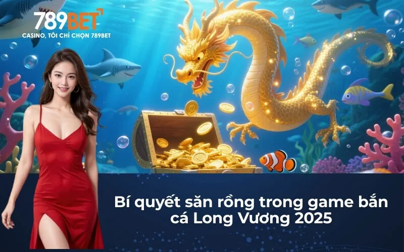 Bí quyết săn rồng trong game bắn cá Long Vương 2025