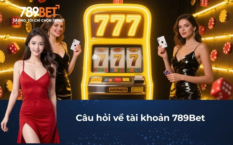 Câu hỏi về tài khoản 789Bet